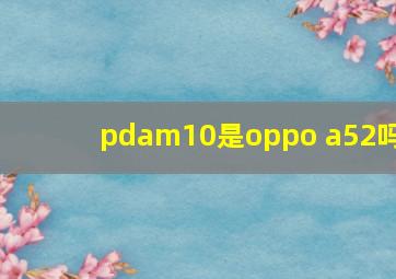 pdam10是oppo a52吗